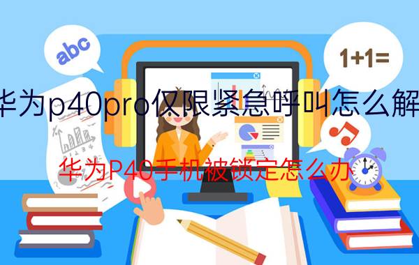 华为p40pro仅限紧急呼叫怎么解除 华为P40手机被锁定怎么办？